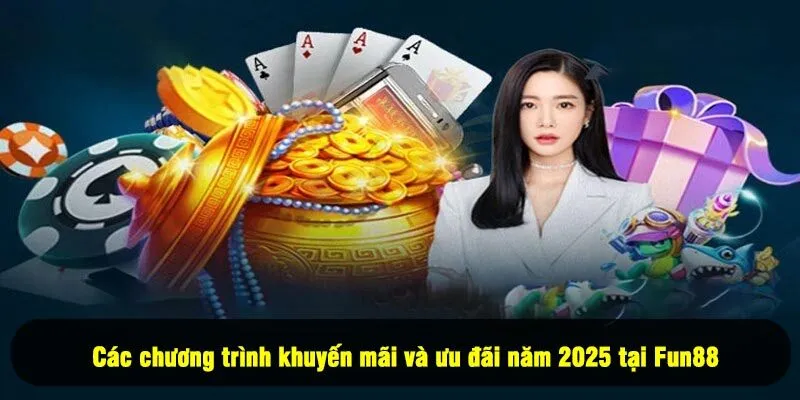 Các chương trình khuyến mãi và ưu đãi năm 2025 tại Fun88