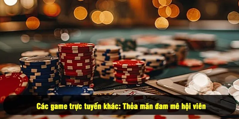 Các game trực tuyến khác: Thỏa mãn đam mê hội viên