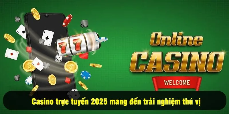 Casino trực tuyến 2025 mang đến trải nghiệm thú vị