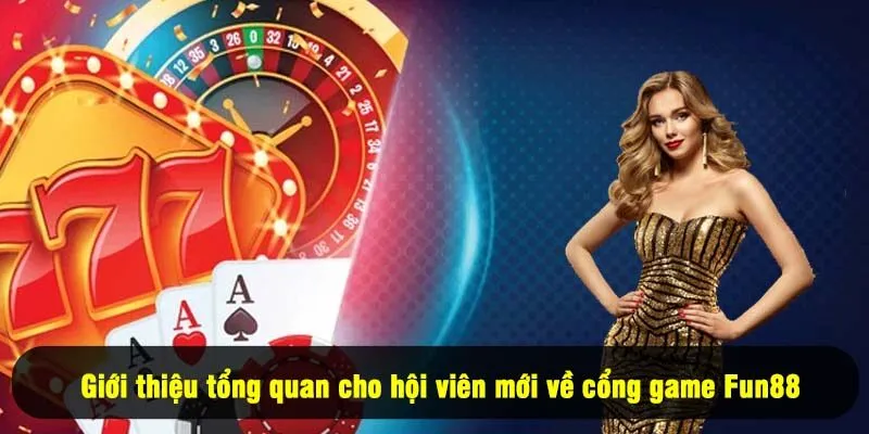Giới thiệu tổng quan cho hội viên mới về cổng game Fun88
